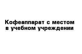 Кофеаппарат с местом в учебном учреждении